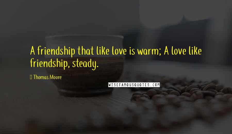 Thomas Moore Quotes: A friendship that like love is warm; A love like friendship, steady.