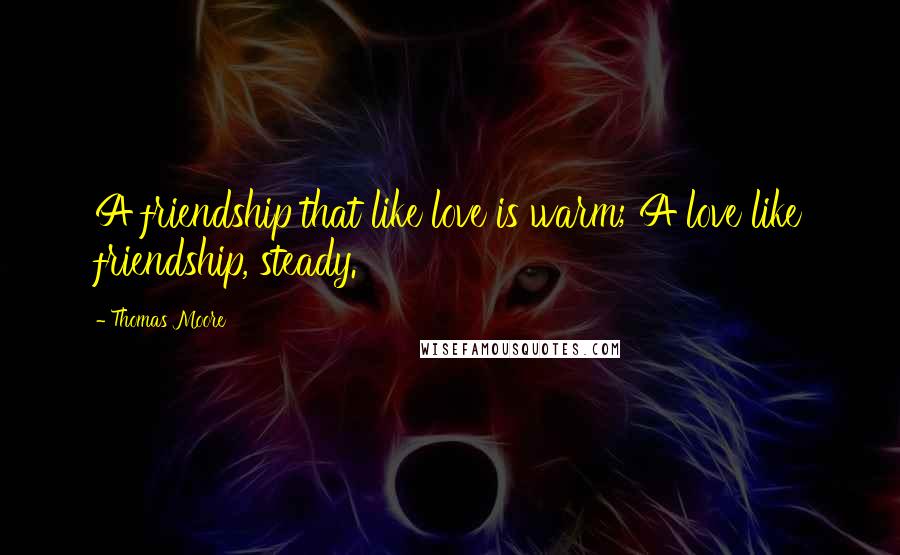 Thomas Moore Quotes: A friendship that like love is warm; A love like friendship, steady.