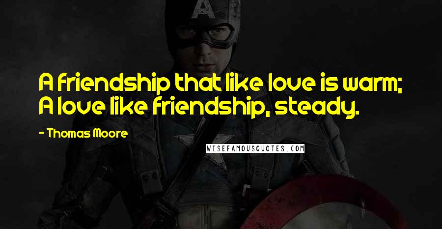 Thomas Moore Quotes: A friendship that like love is warm; A love like friendship, steady.