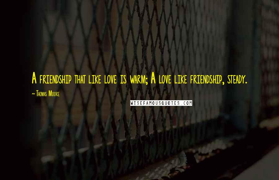 Thomas Moore Quotes: A friendship that like love is warm; A love like friendship, steady.