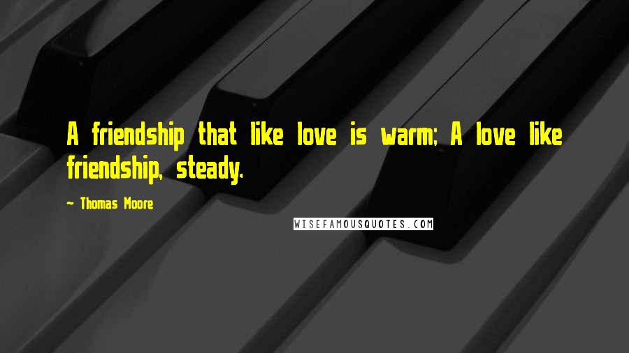 Thomas Moore Quotes: A friendship that like love is warm; A love like friendship, steady.