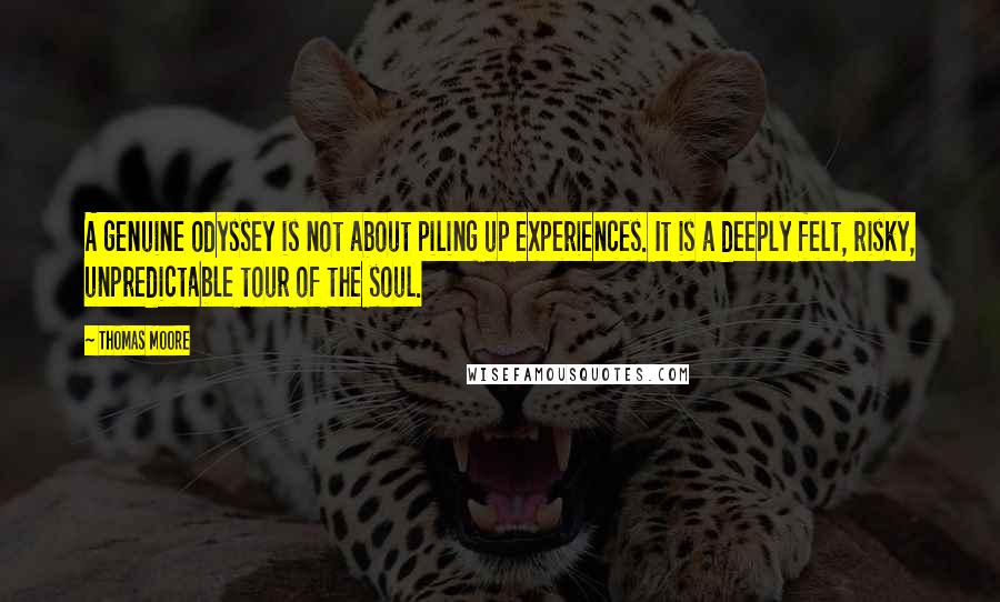 Thomas Moore Quotes: A genuine odyssey is not about piling up experiences. It is a deeply felt, risky, unpredictable tour of the soul.
