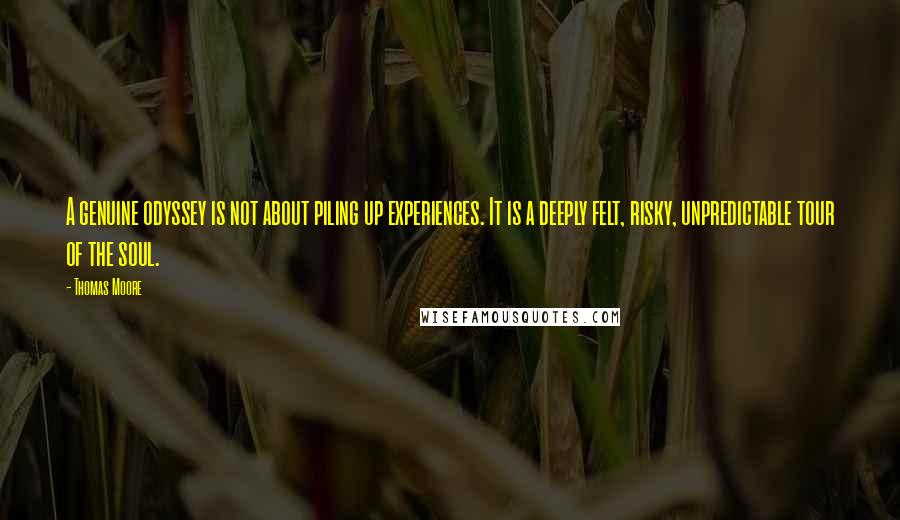 Thomas Moore Quotes: A genuine odyssey is not about piling up experiences. It is a deeply felt, risky, unpredictable tour of the soul.