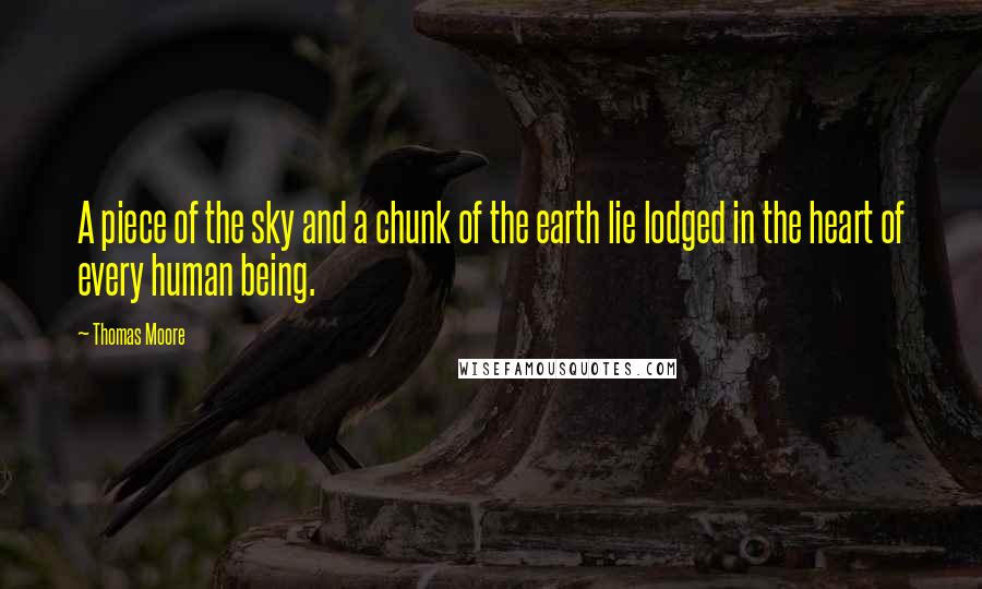 Thomas Moore Quotes: A piece of the sky and a chunk of the earth lie lodged in the heart of every human being.