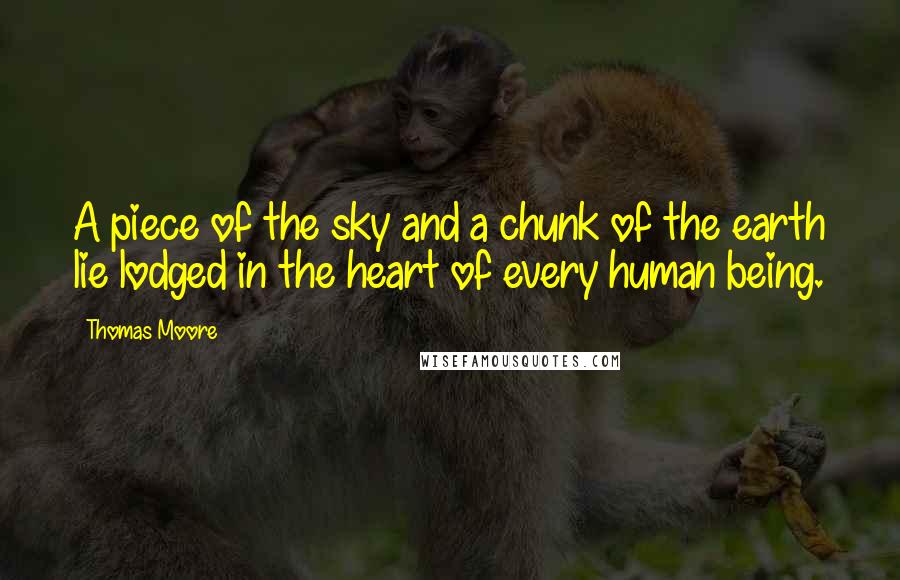 Thomas Moore Quotes: A piece of the sky and a chunk of the earth lie lodged in the heart of every human being.