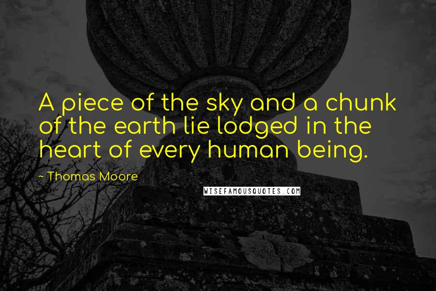 Thomas Moore Quotes: A piece of the sky and a chunk of the earth lie lodged in the heart of every human being.