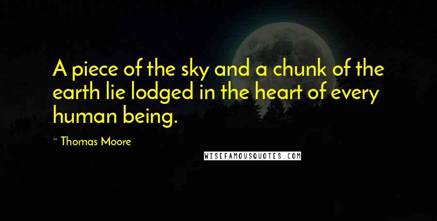 Thomas Moore Quotes: A piece of the sky and a chunk of the earth lie lodged in the heart of every human being.