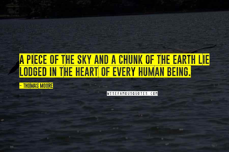 Thomas Moore Quotes: A piece of the sky and a chunk of the earth lie lodged in the heart of every human being.