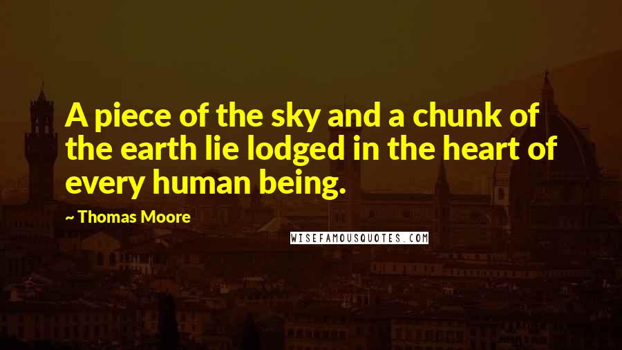 Thomas Moore Quotes: A piece of the sky and a chunk of the earth lie lodged in the heart of every human being.