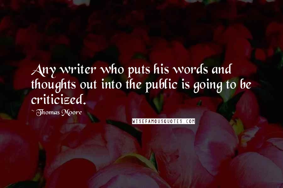 Thomas Moore Quotes: Any writer who puts his words and thoughts out into the public is going to be criticized.
