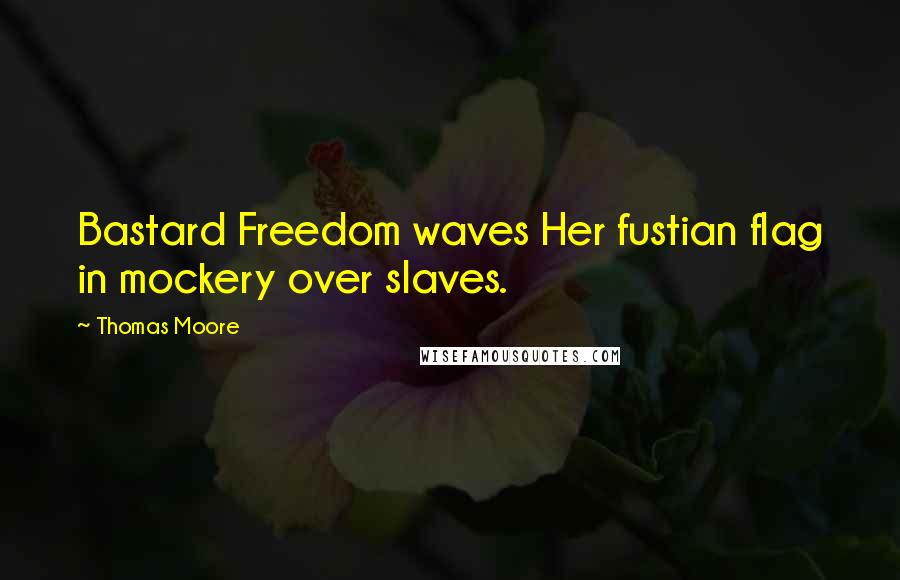 Thomas Moore Quotes: Bastard Freedom waves Her fustian flag in mockery over slaves.