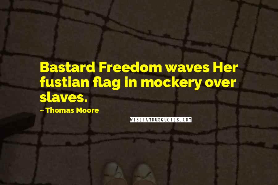 Thomas Moore Quotes: Bastard Freedom waves Her fustian flag in mockery over slaves.