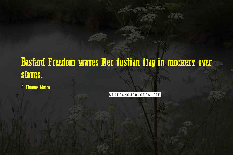 Thomas Moore Quotes: Bastard Freedom waves Her fustian flag in mockery over slaves.