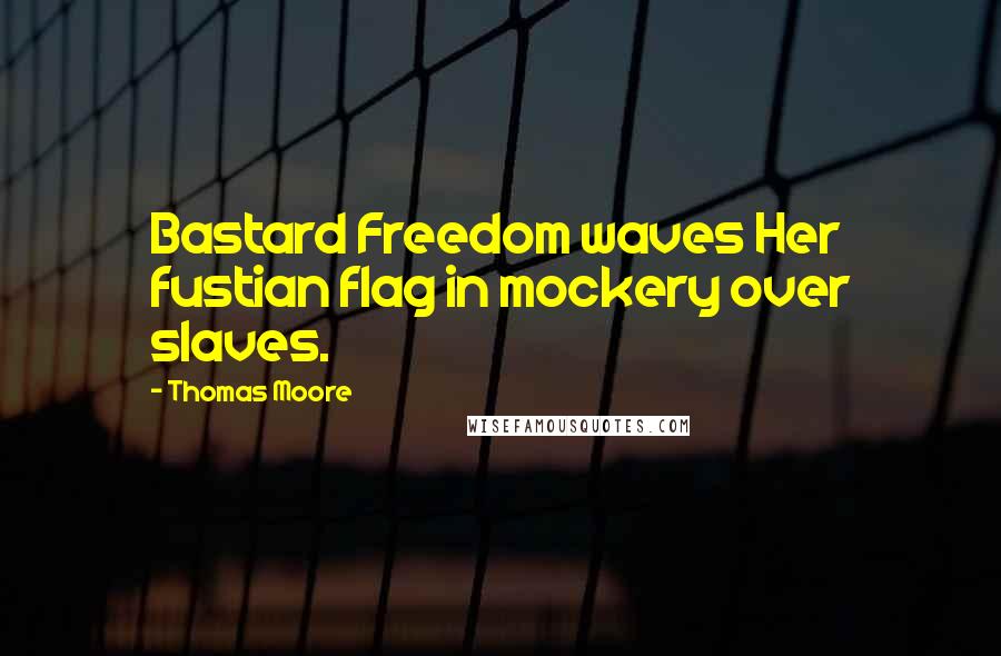 Thomas Moore Quotes: Bastard Freedom waves Her fustian flag in mockery over slaves.