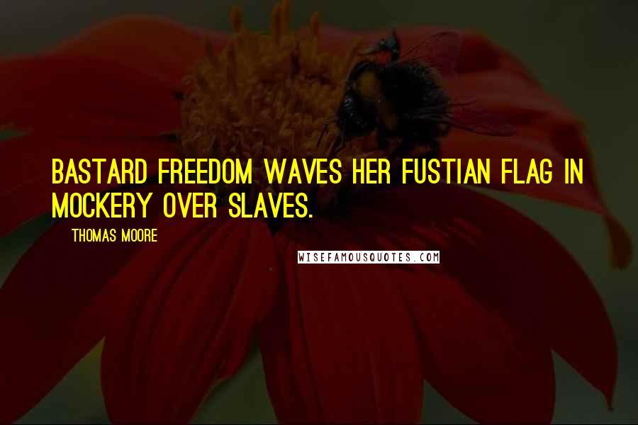 Thomas Moore Quotes: Bastard Freedom waves Her fustian flag in mockery over slaves.