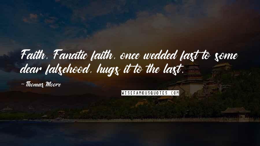 Thomas Moore Quotes: Faith, Fanatic faith, once wedded fast to some dear falsehood, hugs it to the last.