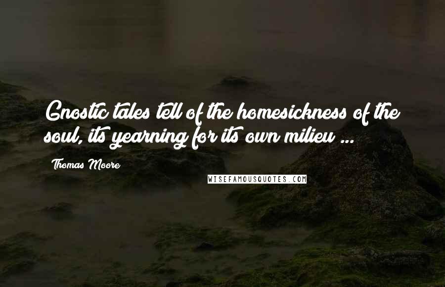 Thomas Moore Quotes: Gnostic tales tell of the homesickness of the soul, its yearning for its own milieu ...