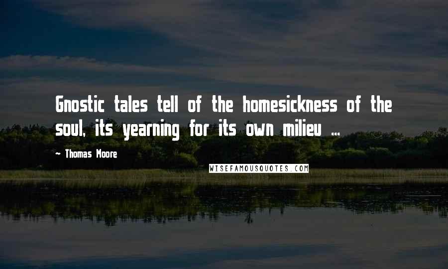 Thomas Moore Quotes: Gnostic tales tell of the homesickness of the soul, its yearning for its own milieu ...