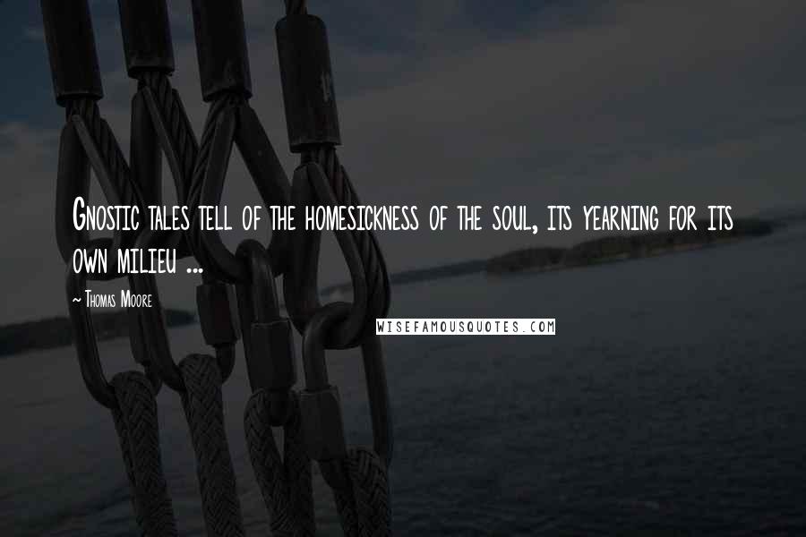 Thomas Moore Quotes: Gnostic tales tell of the homesickness of the soul, its yearning for its own milieu ...