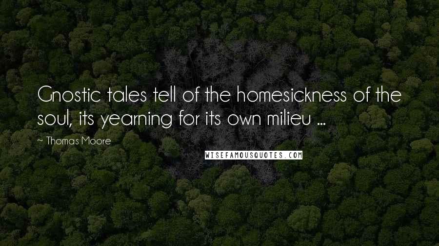 Thomas Moore Quotes: Gnostic tales tell of the homesickness of the soul, its yearning for its own milieu ...