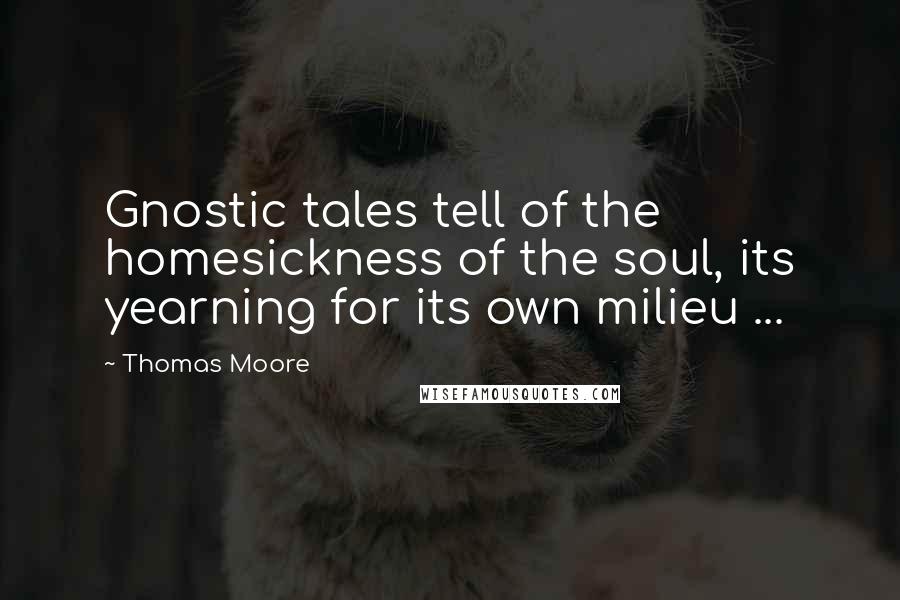 Thomas Moore Quotes: Gnostic tales tell of the homesickness of the soul, its yearning for its own milieu ...