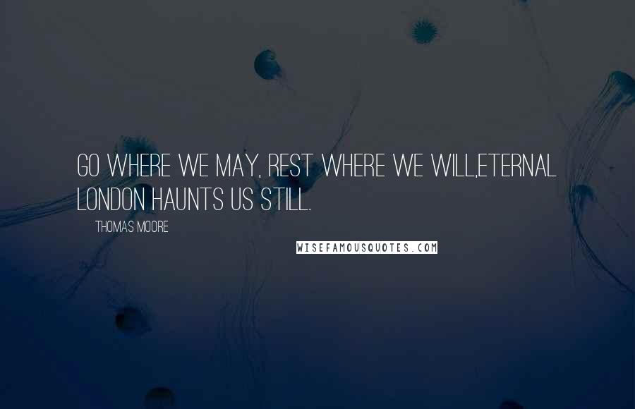 Thomas Moore Quotes: Go where we may, rest where we will,Eternal London haunts us still.