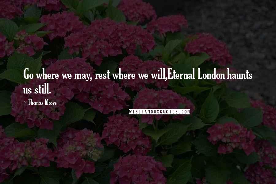 Thomas Moore Quotes: Go where we may, rest where we will,Eternal London haunts us still.