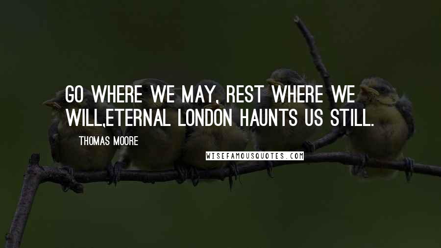 Thomas Moore Quotes: Go where we may, rest where we will,Eternal London haunts us still.