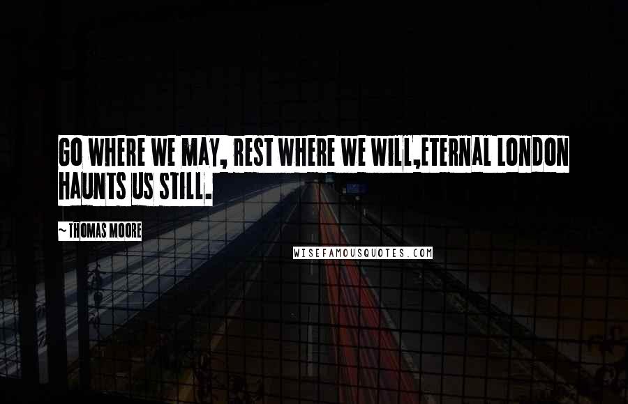 Thomas Moore Quotes: Go where we may, rest where we will,Eternal London haunts us still.