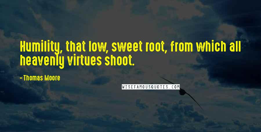 Thomas Moore Quotes: Humility, that low, sweet root, from which all heavenly virtues shoot.