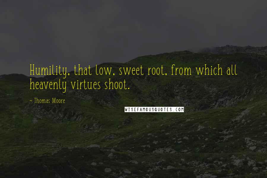 Thomas Moore Quotes: Humility, that low, sweet root, from which all heavenly virtues shoot.