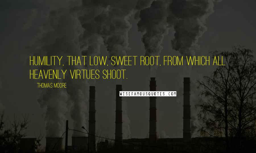 Thomas Moore Quotes: Humility, that low, sweet root, from which all heavenly virtues shoot.