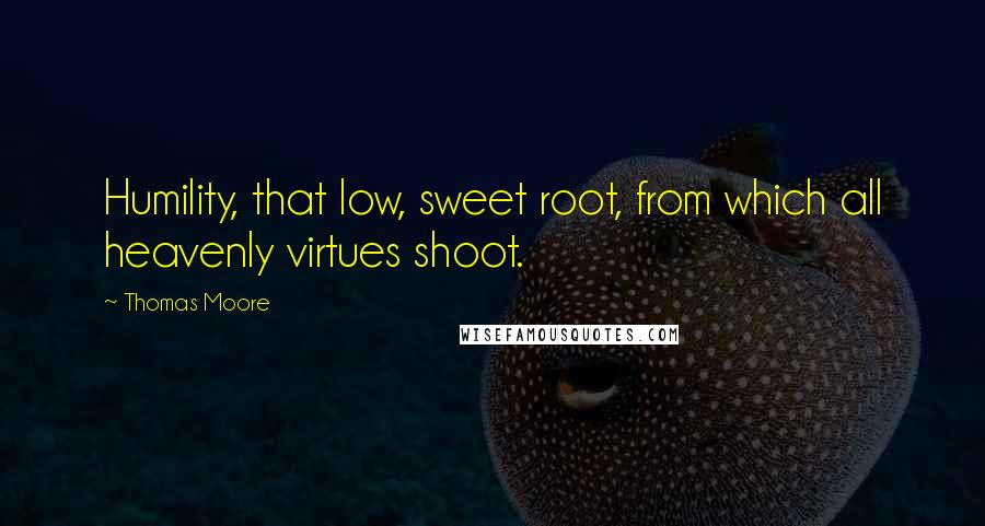 Thomas Moore Quotes: Humility, that low, sweet root, from which all heavenly virtues shoot.