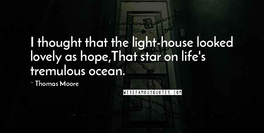 Thomas Moore Quotes: I thought that the light-house looked lovely as hope,That star on life's tremulous ocean.