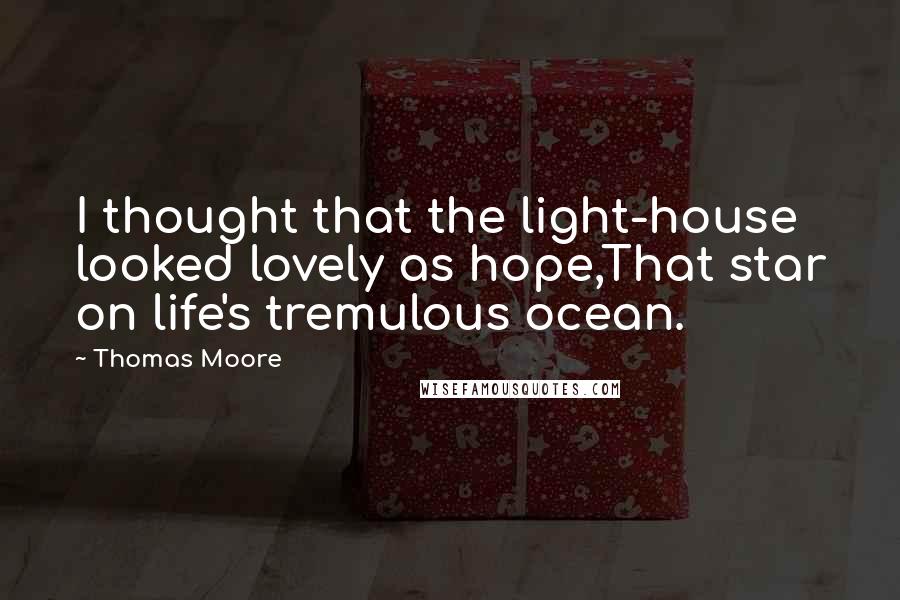 Thomas Moore Quotes: I thought that the light-house looked lovely as hope,That star on life's tremulous ocean.