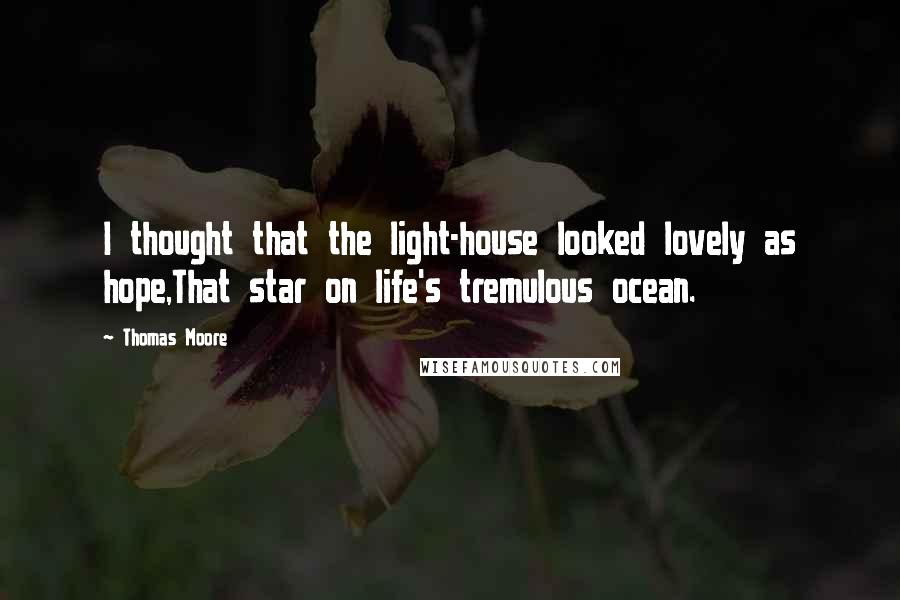 Thomas Moore Quotes: I thought that the light-house looked lovely as hope,That star on life's tremulous ocean.
