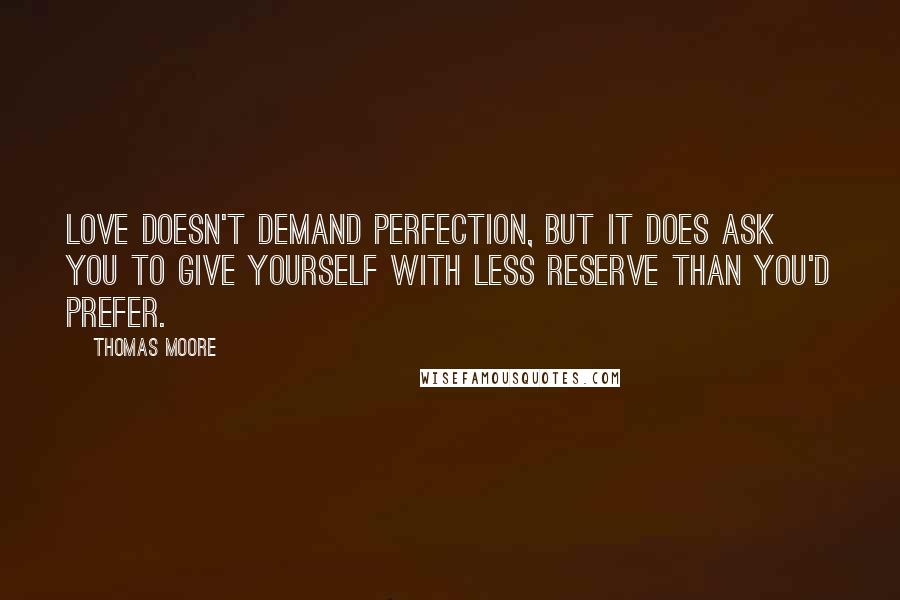 Thomas Moore Quotes: Love doesn't demand perfection, but it does ask you to give yourself with less reserve than you'd prefer.