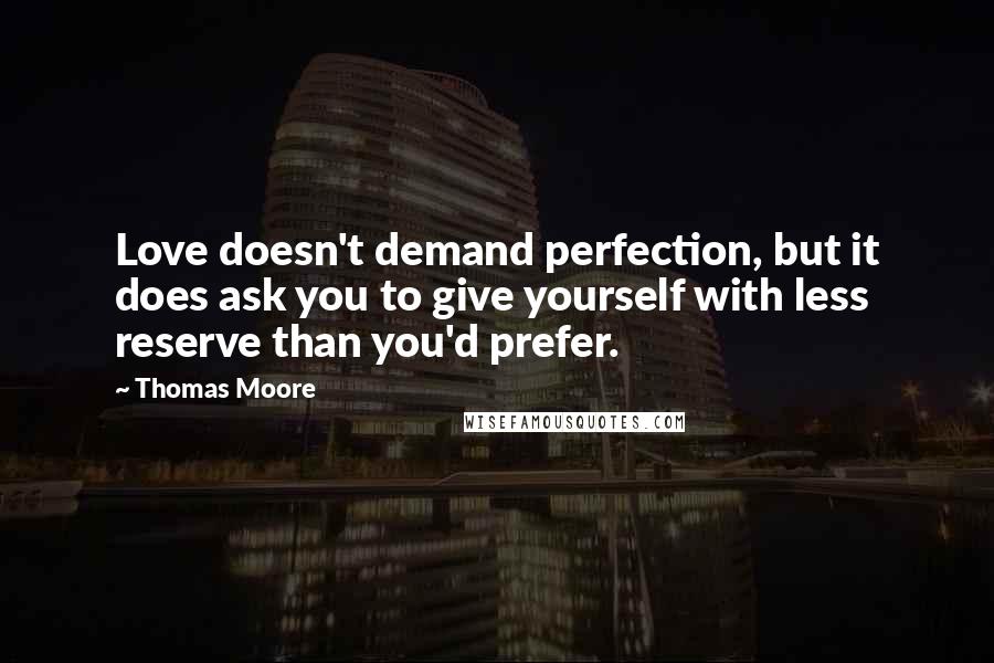 Thomas Moore Quotes: Love doesn't demand perfection, but it does ask you to give yourself with less reserve than you'd prefer.