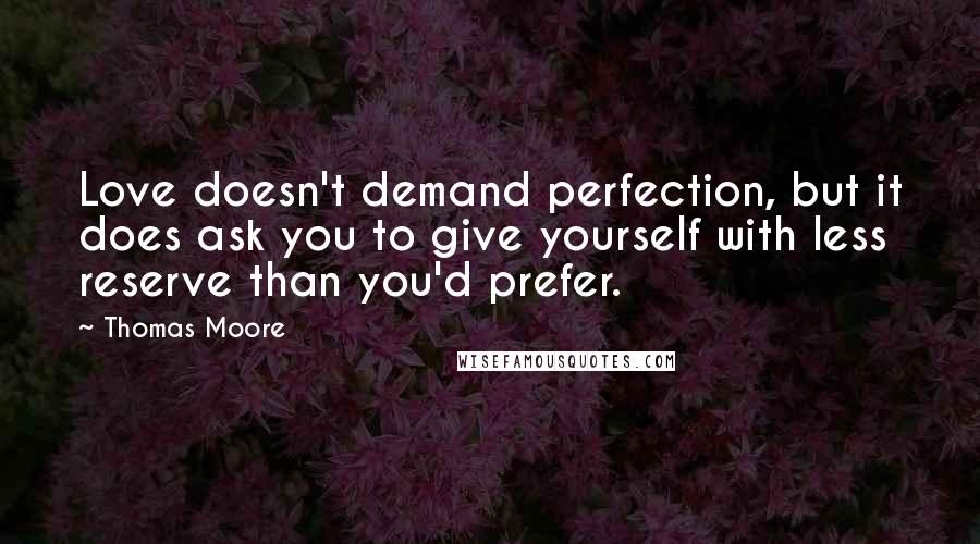 Thomas Moore Quotes: Love doesn't demand perfection, but it does ask you to give yourself with less reserve than you'd prefer.