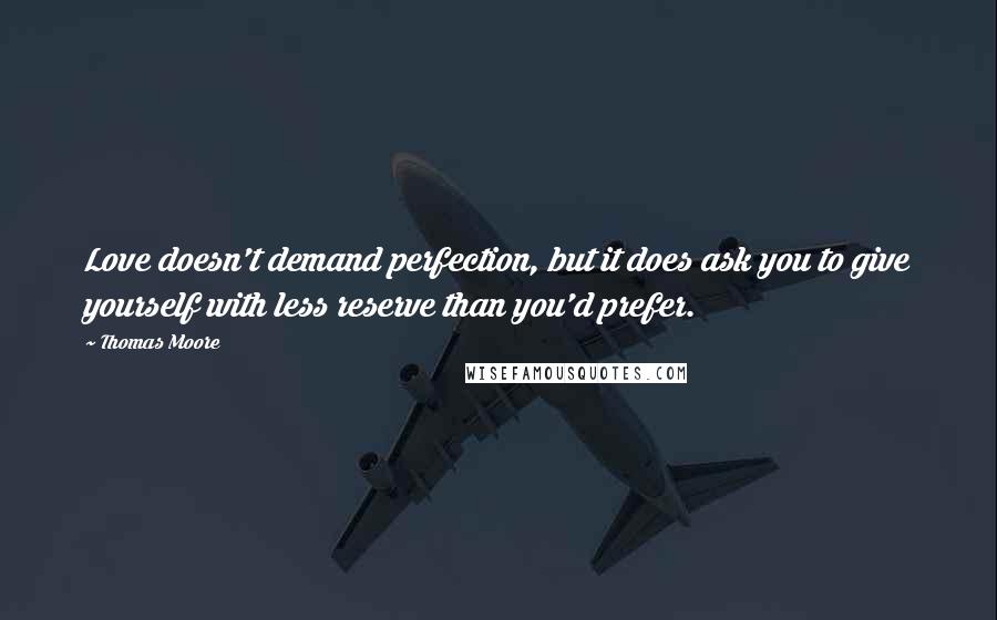 Thomas Moore Quotes: Love doesn't demand perfection, but it does ask you to give yourself with less reserve than you'd prefer.