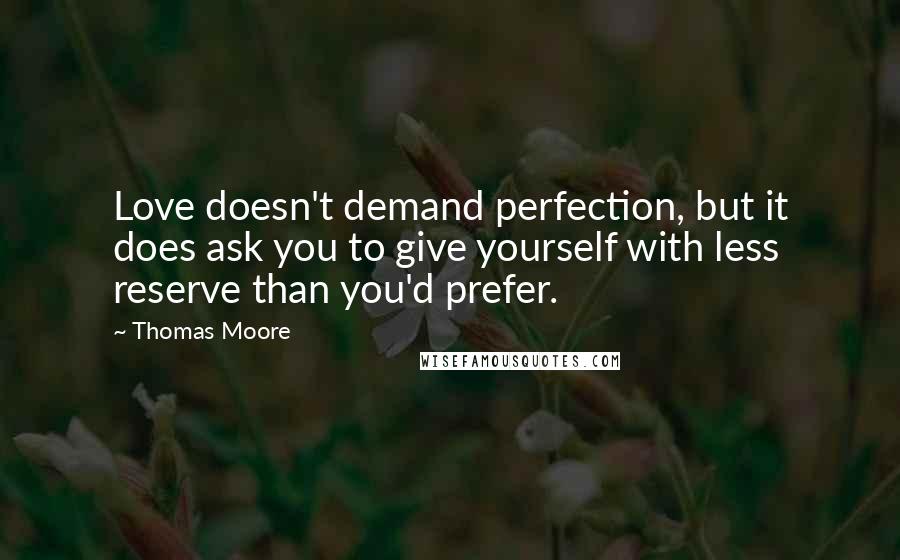 Thomas Moore Quotes: Love doesn't demand perfection, but it does ask you to give yourself with less reserve than you'd prefer.