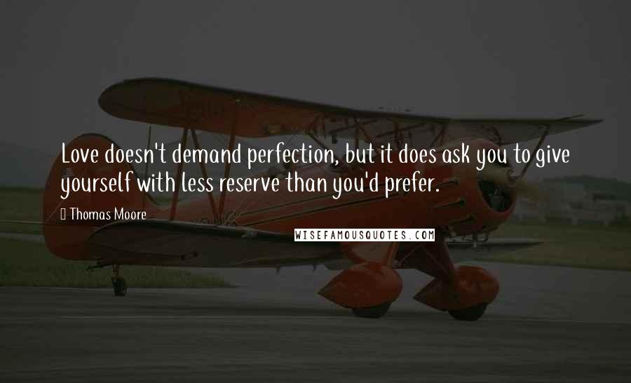 Thomas Moore Quotes: Love doesn't demand perfection, but it does ask you to give yourself with less reserve than you'd prefer.