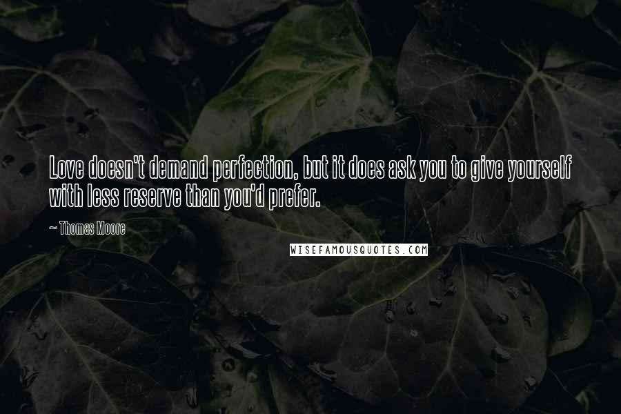 Thomas Moore Quotes: Love doesn't demand perfection, but it does ask you to give yourself with less reserve than you'd prefer.