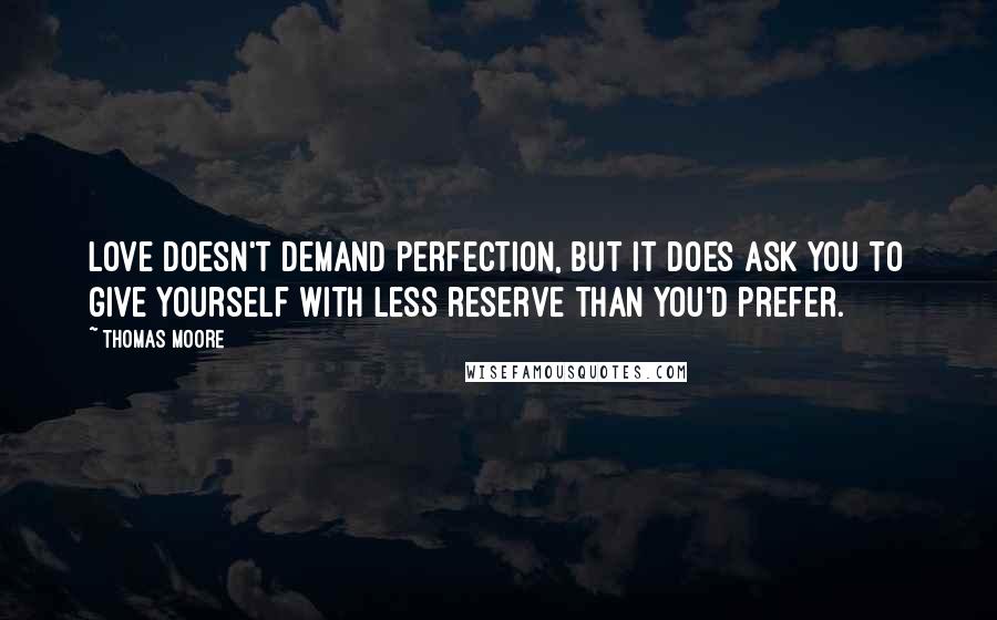 Thomas Moore Quotes: Love doesn't demand perfection, but it does ask you to give yourself with less reserve than you'd prefer.