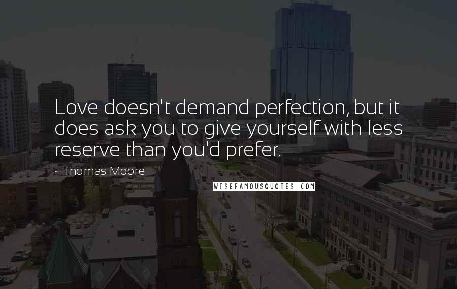 Thomas Moore Quotes: Love doesn't demand perfection, but it does ask you to give yourself with less reserve than you'd prefer.