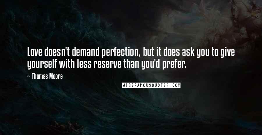 Thomas Moore Quotes: Love doesn't demand perfection, but it does ask you to give yourself with less reserve than you'd prefer.