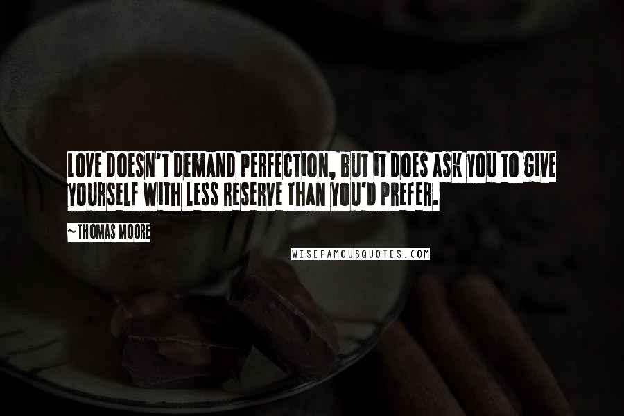 Thomas Moore Quotes: Love doesn't demand perfection, but it does ask you to give yourself with less reserve than you'd prefer.