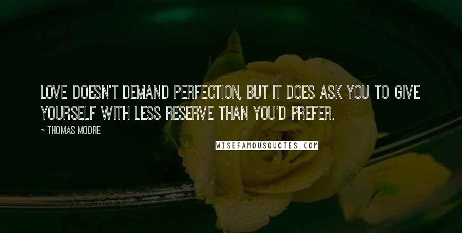 Thomas Moore Quotes: Love doesn't demand perfection, but it does ask you to give yourself with less reserve than you'd prefer.