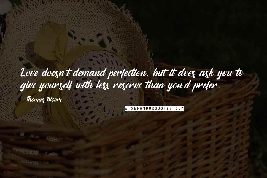 Thomas Moore Quotes: Love doesn't demand perfection, but it does ask you to give yourself with less reserve than you'd prefer.