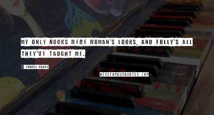 Thomas Moore Quotes: My only books were woman's looks, and folly's all they've taught me.